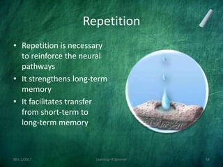 Repetition
• Repetition is necessary
to reinforce the neural
pathways
• It strengthens long-term
memory
• It facilitates transfer
from short-term to
long-term memory
REV. 2/2017 Learning--R Speener 54
 