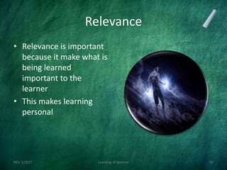 Relevance
• Relevance is important
because it make what is
being learned
important to the
learner
• This makes learning
personal
REV. 2/2017 Learning--R Speener 55
 