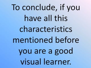 To conclude, if you
    have all this
  characteristics
mentioned before
  you are a good
  visual learner.
 
