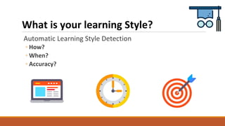 What is your learning Style?
Automatic Learning Style Detection
◦ How?
◦ When?
◦ Accuracy?
 
