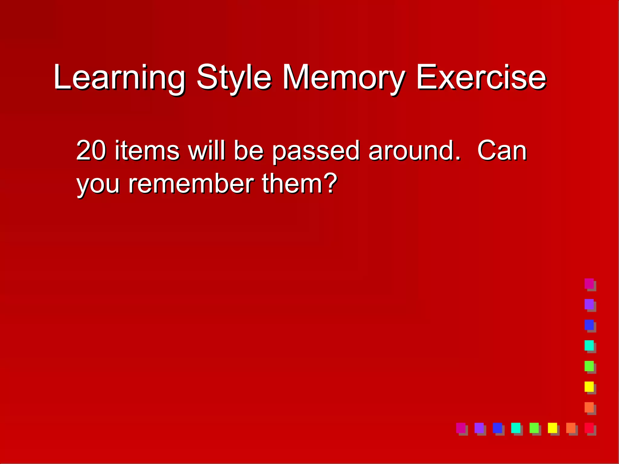 Learning Style Memory Exercise
Learning Style Memory Exercise
20 items will be passed around. Can
20 items will be passed around. Can
you remember them?
you remember them?
 