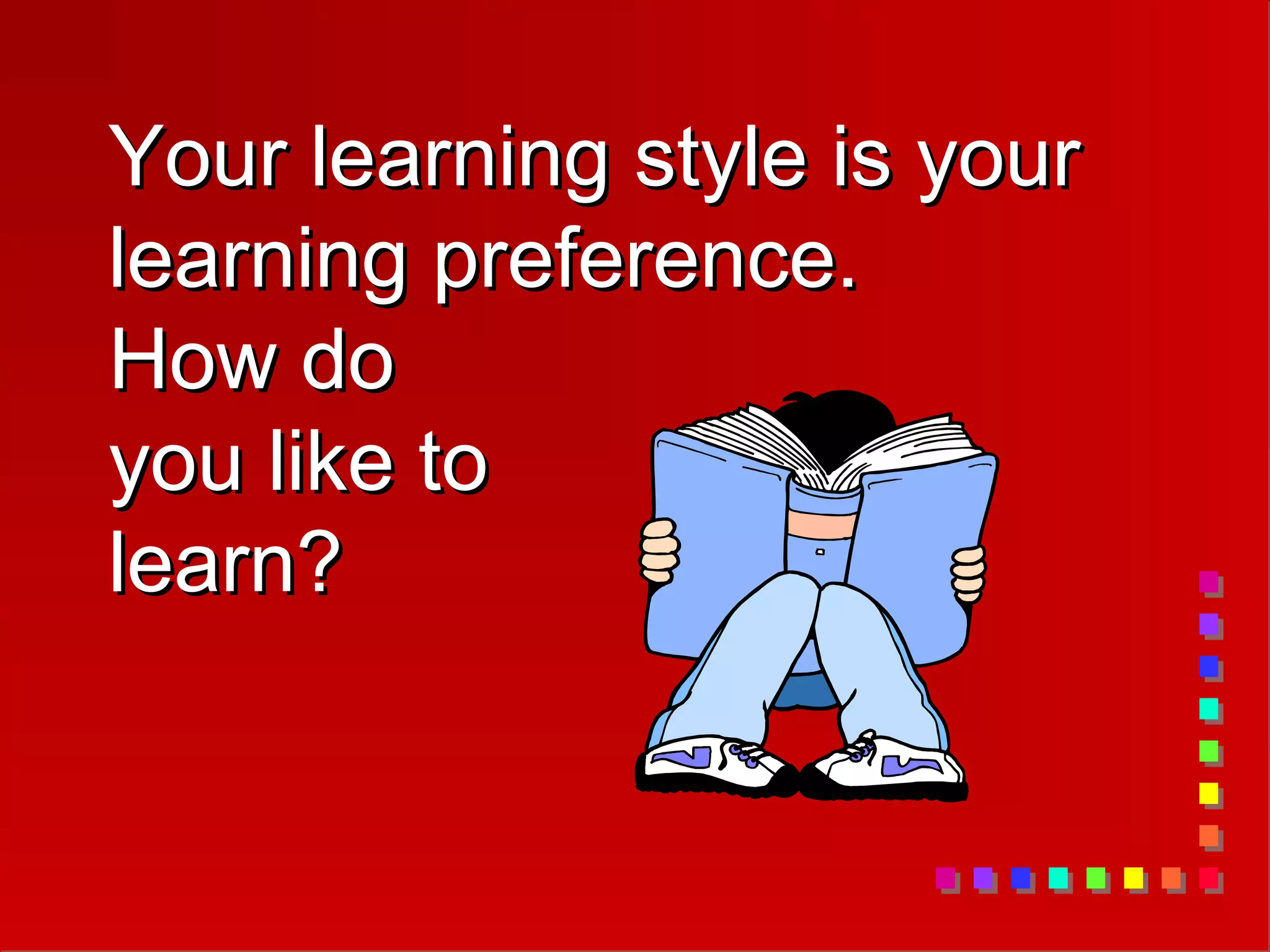 Your learning style is your
Your learning style is your
learning preference.
learning preference.
How do
How do
you like to
you like to
learn?
learn?
 