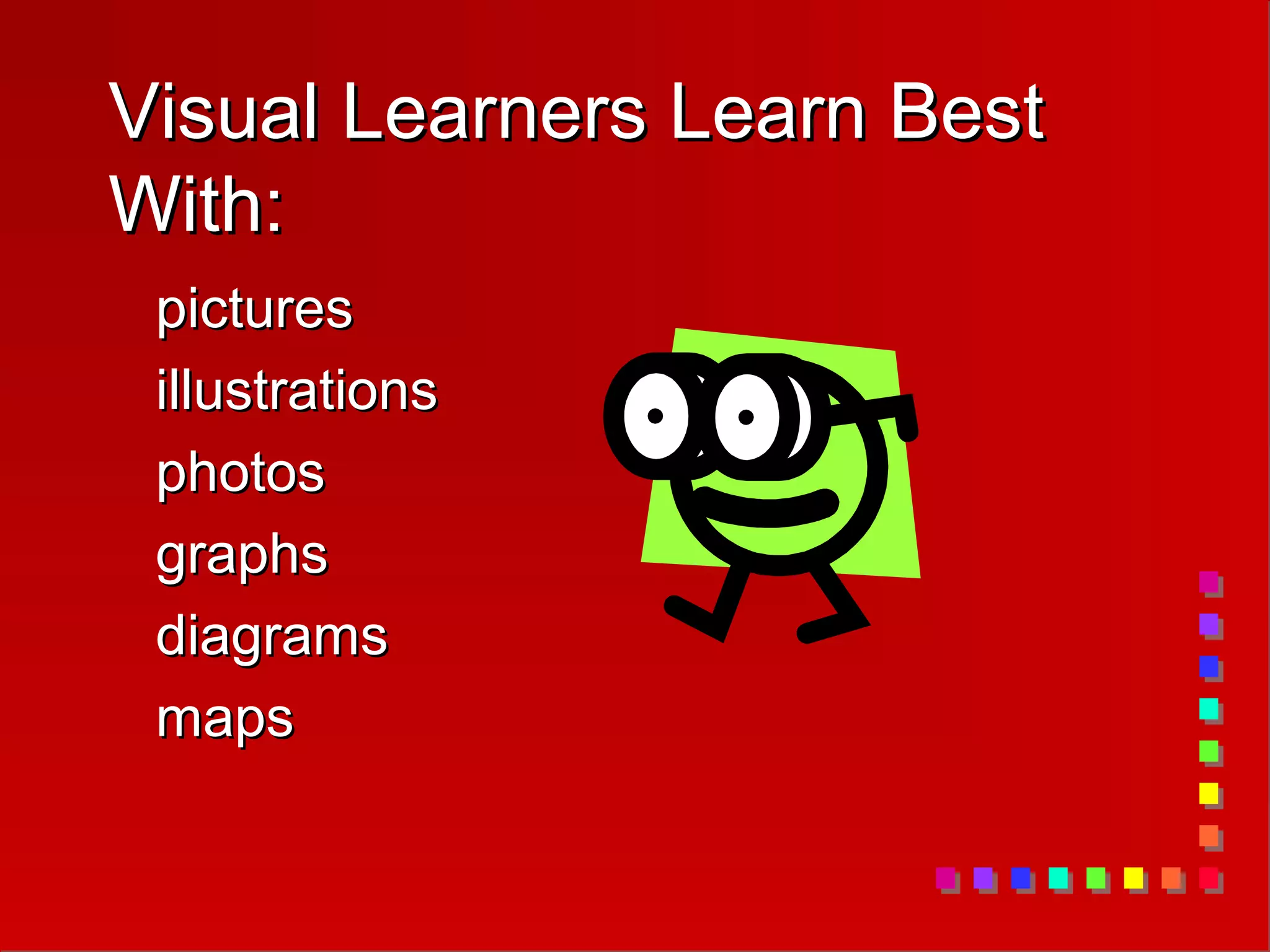 Visual Learners Learn Best
Visual Learners Learn Best
With:
With:
pictures
pictures
illustrations
illustrations
photos
photos
graphs
graphs
diagrams
diagrams
maps
maps
 