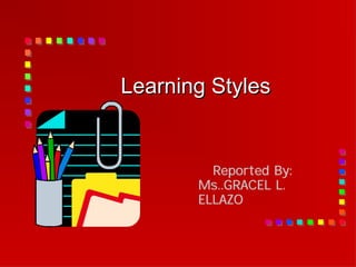 Learning Styles
Learning Styles
Reported By:
Ms..GRACEL L.
ELLAZO
 