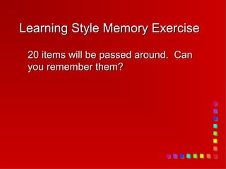 Learning Style Memory Exercise

 20 items will be passed around. Can
 you remember them?
 