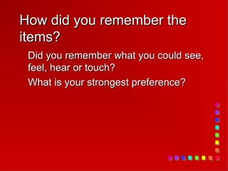 How did you remember the
items?
 Did you remember what you could see,
 feel, hear or touch?
 What is your strongest preference?
 