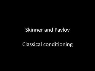 Skinner and Pavlov

Classical conditioning
 