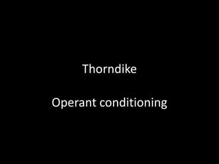 Thorndike

Operant conditioning
 
