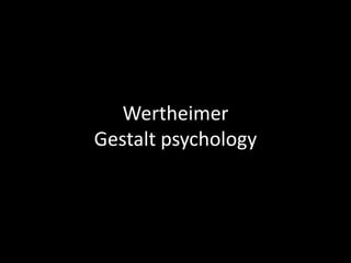 Wertheimer
Gestalt psychology
 
