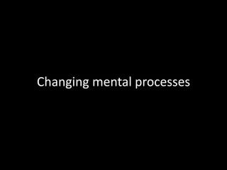 Changing mental processes
 
