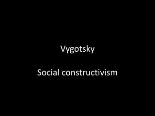 Vygotsky

Social constructivism
 