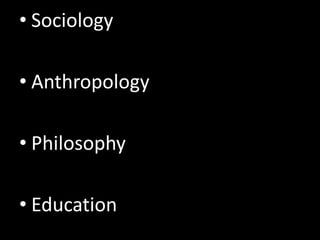 • Sociology

• Anthropology

• Philosophy

• Education
 