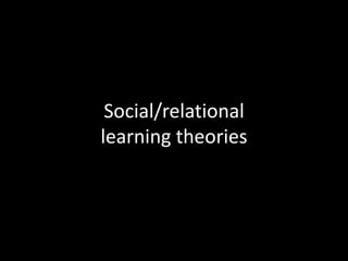 Social/relational
learning theories
 