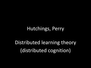 Hutchings, Perry

Distributed learning theory
  (distributed cognition)
 