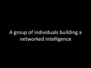 A group of individuals building a
    networked intelligence
 