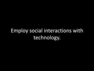 Employ social interactions with
         technology.
 