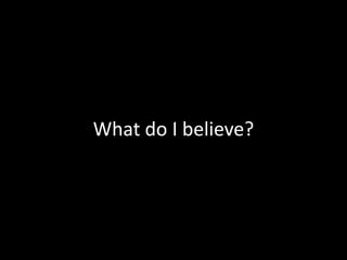 What do I believe?
 