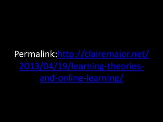 Permalink:http://clairemajor.net/
 2013/04/19/learning-theories-
     and-online-learning/
 