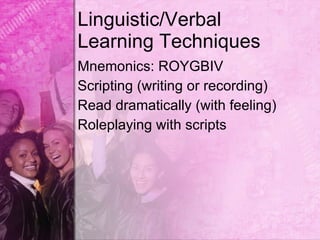 Linguistic/Verbal
Learning Techniques
Mnemonics: ROYGBIV
Scripting (writing or recording)
Read dramatically (with feeling)
Roleplaying with scripts
 