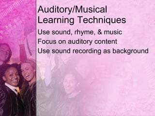 Auditory/Musical
Learning Techniques
Use sound, rhyme, & music
Focus on auditory content
Use sound recording as background
 