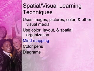 Spatial/Visual Learning
Techniques
Uses images, pictures, color, & other
  visual media
Use color, layout, & spatial
  organization
Mind mapping
Color pens
Diagrams
 