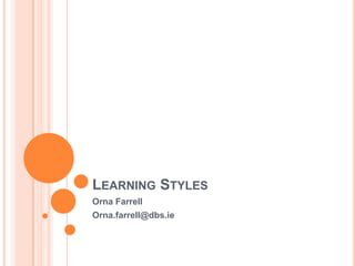 Learning Styles Orna Farrell Orna.farrell@dbs.ie 