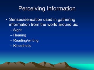 Perceiving Information
• Senses/sensation used in gathering
  information from the world around us:
  – Sight
  – Hearing
  – Reading/writing
  – Kinesthetic
 