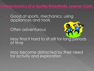 •   Good at sports, mechanics, using
    appliances and tools

•   Often adventurous

•   May find it hard to sit still for long periods
    of time

•   May become distracted by their need
    for activity and exploration
 