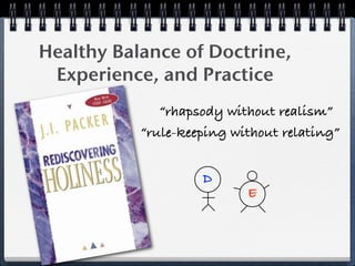 Healthy Balance of Doctrine,
 Experience, and Practice
              “rhapsody without realism”
           “rule-keeping without relating”


                    D
                           E
 