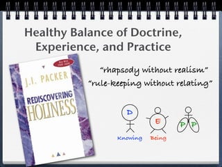 Healthy Balance of Doctrine,
 Experience, and Practice
              “rhapsody without realism”
           “rule-keeping without relating”


                    D
                             E      P P
                  Knowing   Being
 