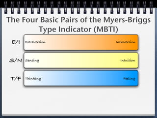 The Four Basic Pairs of the Myers-Briggs
        Type Indicator (MBTI)
 E/I   Extraversion           Introversion




S/N    Sensing                  Intuition




 T/F   Thinking                   Feeling
 
