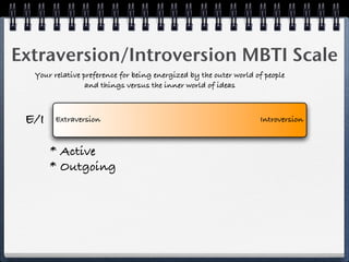 Extraversion/Introversion MBTI Scale
  Your relative preference for being energized by the outer world of people
                 and things versus the inner world of ideas



 E/I    Extraversion                                               Introversion



       * Active
       * Outgoing
 