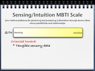 Sensing/Intuition MBTI Scale
Your relative preference for perceiving and processing information through known facts
                           versus possibilities and relationships



S/N      Sensing                                                     Intuition



      Oriented toward:
       * Tangible sensory data
 