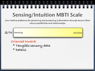 Sensing/Intuition MBTI Scale
Your relative preference for perceiving and processing information through known facts
                           versus possibilities and relationships



S/N      Sensing                                                     Intuition



      Oriented toward:
       * Tangible sensory data
       * Details
 