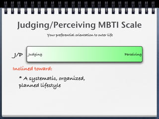 Judging/Perceiving MBTI Scale
                Your preferential orientation to outer life




J/P   Judging                                                 Perceiving


Inclined toward:
  * A systematic, organized,
  planned lifestyle
 