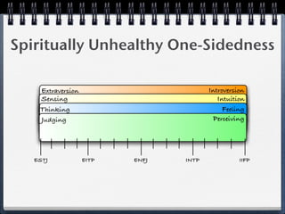 Spiritually Unhealthy One-Sidedness

    Extraversion                        Introversion
    Sensing                                Intuition
    Thinking                                 Feeling
    Judging                              Perceiving




   ESTJ            EITP   ENFJ   INTP             IIFP
 