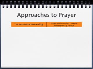 Approaches to Prayer
                              Prayer within ourselves - complex,
The Introverted Personality      nonconforming, personal
                              Open prayer - outward orientation,
 