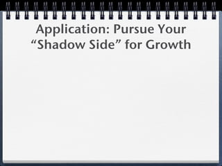Application: Pursue Your
“Shadow Side” for Growth
 