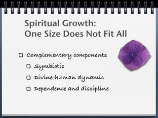 Spiritual Growth:
One Size Does Not Fit All

Complementary components
  Symbiotic
  Divine-human dynamic
  Dependence and discipline
 