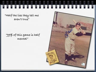 “Half the lies they tell me
       aren’t true”




“99% of this game is half
        mental”
 