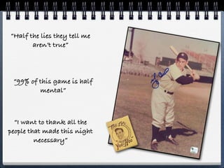 “Half the lies they tell me
       aren’t true”




 “99% of this game is half
         mental”



  “I want to thank all the
people that made this night
         necessary”
 
