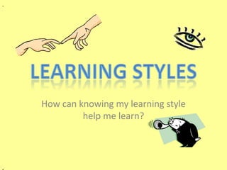 .




    How can knowing my learning style
             help me learn?




,
 
