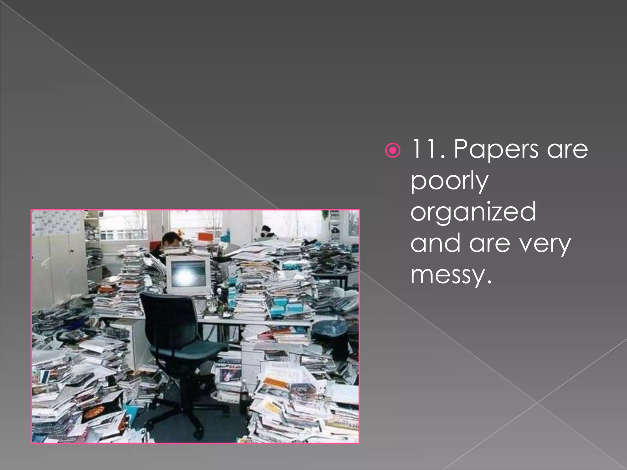    11. Papers are
    poorly
    organized
    and are very
    messy.
 