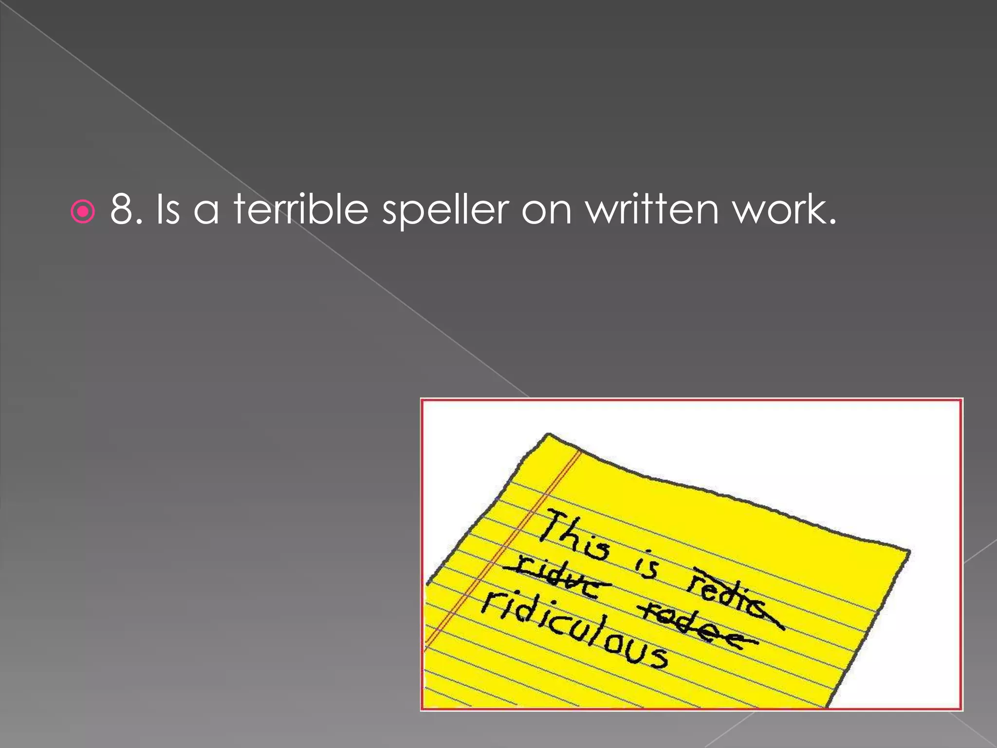    8. Is a terrible speller on written work.
 