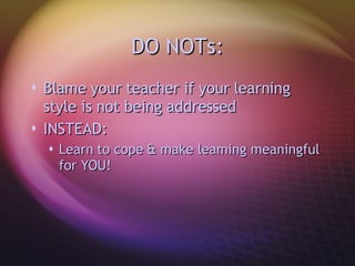 DO NOTs: Blame your teacher if your learning style is not being addressed INSTEAD: Learn to cope & make learning meaningful for YOU! 