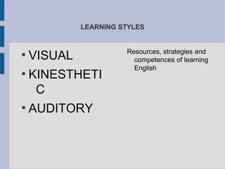 LEARNING STYLES


                       Resources, strategies and
●
    VISUAL               competences of learning
                         English
●
    KINESTHETI
     C
●
    AUDITORY
 