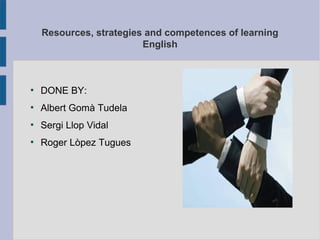 Resources, strategies and competences of learning
                         English



●
    DONE BY:
●
    Albert Gomà Tudela
●
    Sergi Llop Vidal
●
    Roger Lòpez Tugues
 