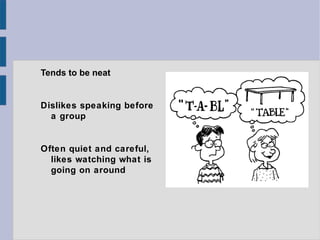 Tends to be neat


Dislikes speaking before
  a group


Often quiet and careful,
  likes watching what is
  going on around
 