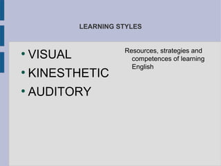 LEARNING STYLES


                       Resources, strategies and
●
    VISUAL               competences of learning
                         English
●
    KINESTHETIC
●
    AUDITORY
 