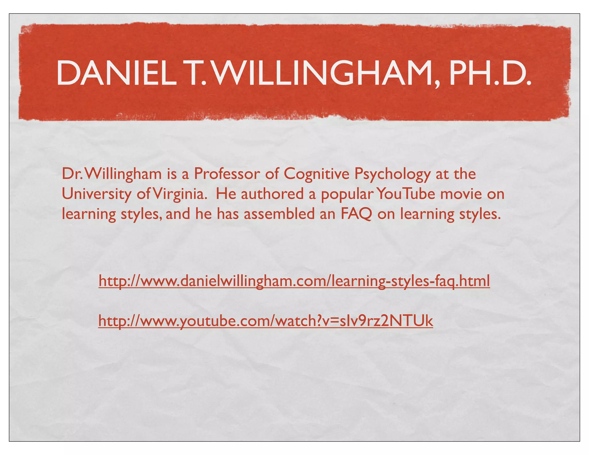 PASHLER, MCDANIEL, ROHRER, & BJORK 
“We conclude therefore, that at present, there is no 
adequate evidence base to justify incorporating learning-styles 
assessments into general educational practice. Thus, 
limited education resources would better be devoted to 
adopting other educational practices that have a strong 
evidence base, of which there are an increasing 
number...Further research on the use of learning-styles 
assessment in instruction may in some cases be warranted, 
but such research needs to be performed appropriately.” 
(p. 105) 
Pashler, H., McDaniel, M., Rohrer, D., & Bjork, R. (2009). Learning styles: Concepts and 
evidence. Psychological Science in the Public Interest, 9(3), 105-119. doi: 10.1111/j. 
1539-6053.2009.01038.x 
 